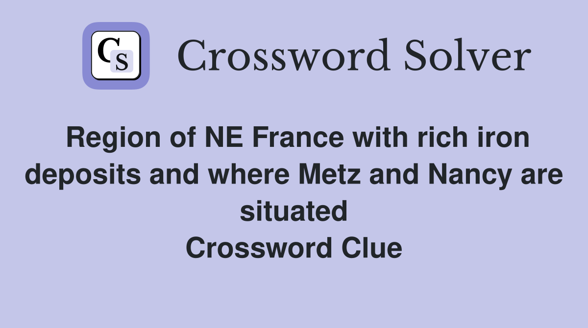 Region of NE France with rich iron deposits and where Metz and Nancy are situated Crossword Clue