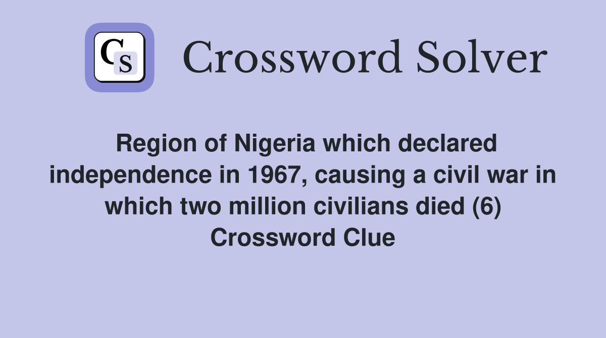 Region of Nigeria which declared independence in 1967, causing a civil war in which two million civilians died (6) Crossword Clue