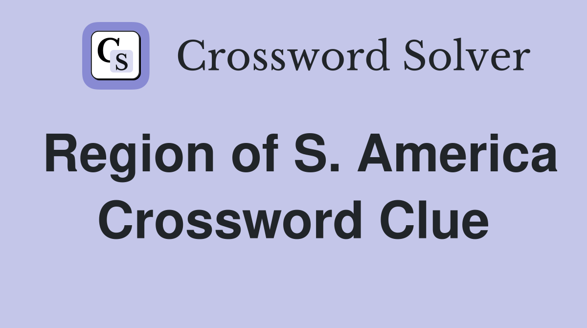 Region of S. America Crossword Clue
