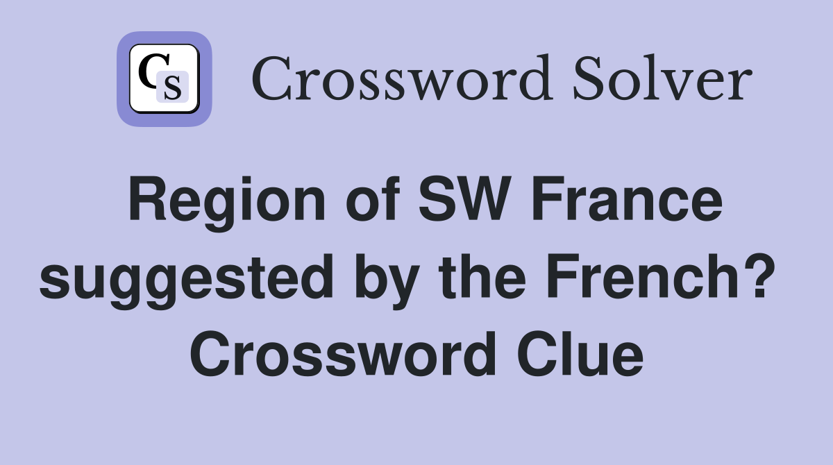 Region of SW France suggested by the French?  Crossword Clue