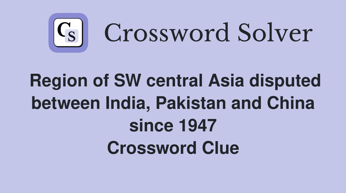 Region of SW central Asia disputed between India, Pakistan and China since 1947 Crossword Clue