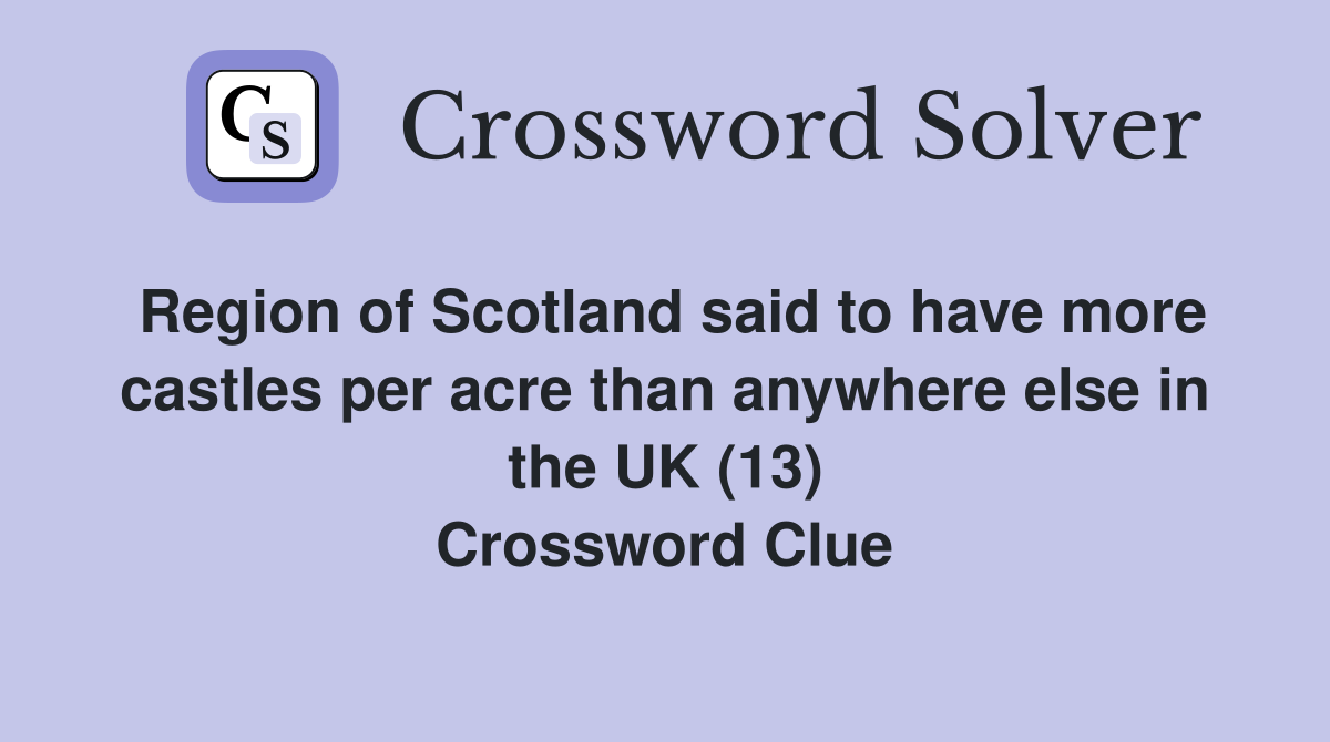 Region of Scotland said to have more castles per acre than anywhere else in the UK (13) Crossword Clue