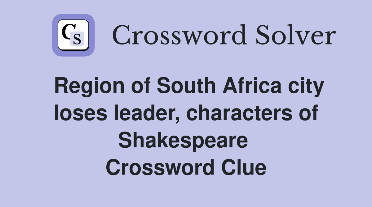 Region of South Africa city loses leader, characters of Shakespeare  Crossword Clue