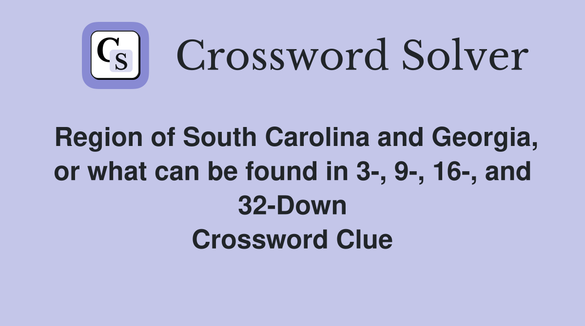 Region of South Carolina and Georgia, or what can be found in 3-, 9-, 16-, and 32-Down Crossword Clue