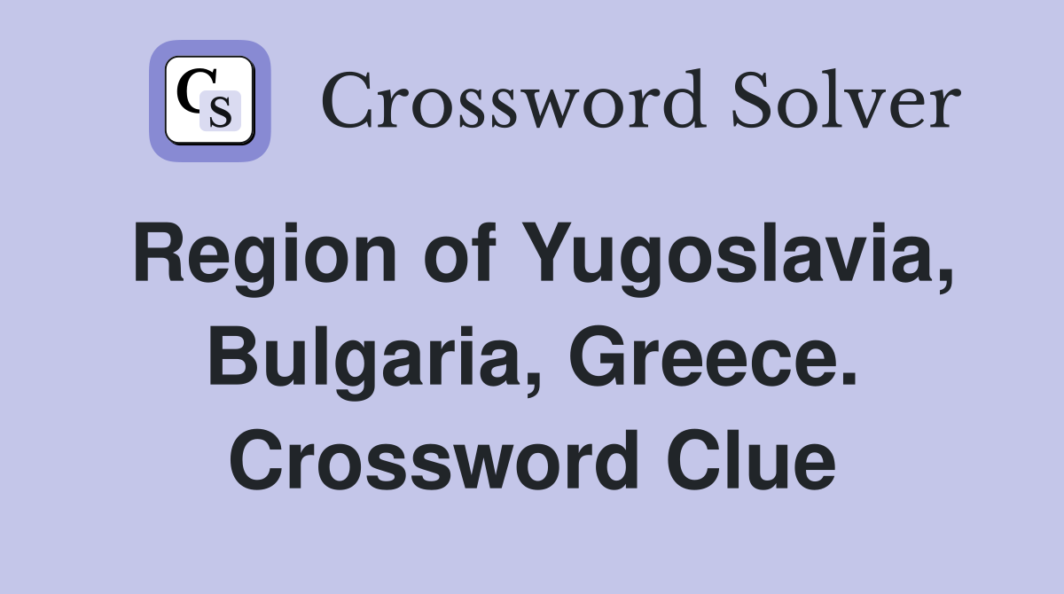 Region of Yugoslavia, Bulgaria, Greece. Crossword Clue