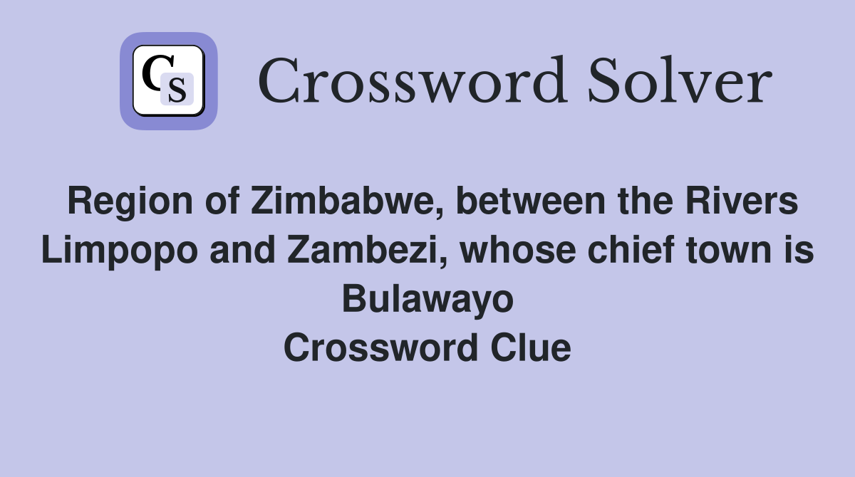 Region of Zimbabwe, between the Rivers Limpopo and Zambezi, whose chief town is Bulawayo Crossword Clue