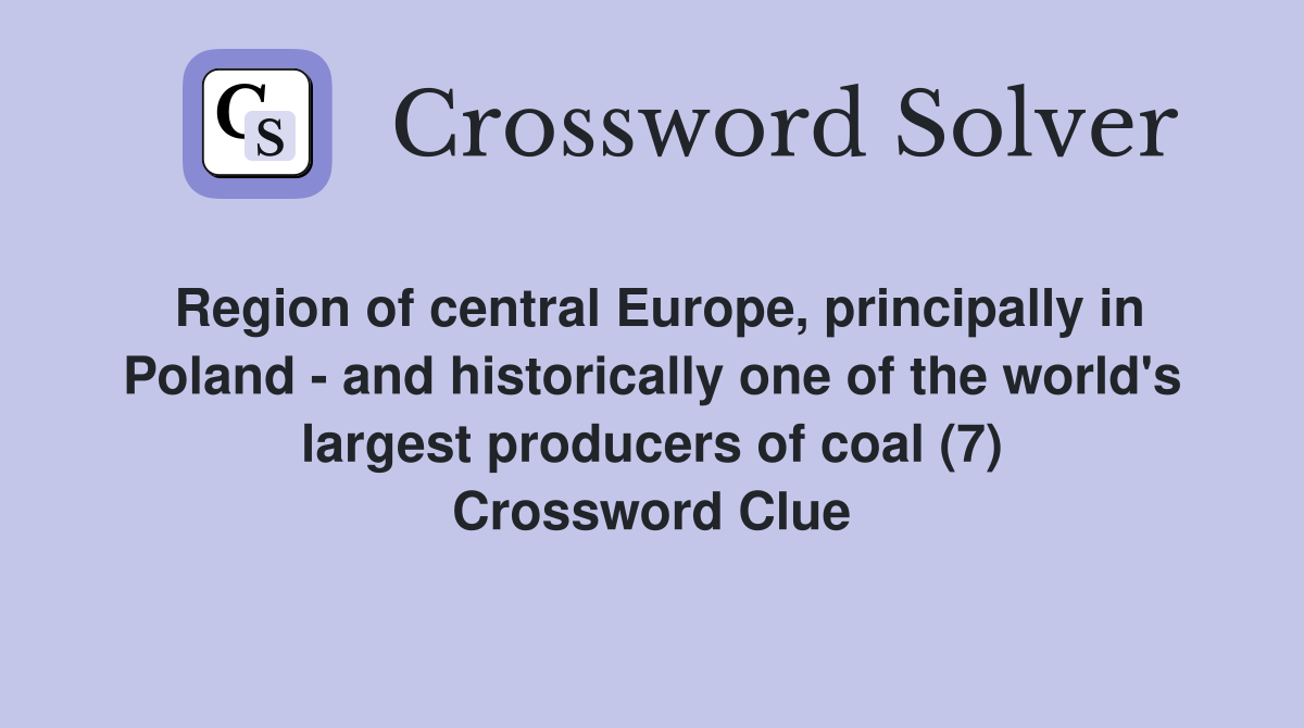 Region of central Europe, principally in Poland - and historically one of the world's largest producers of coal (7) Crossword Clue