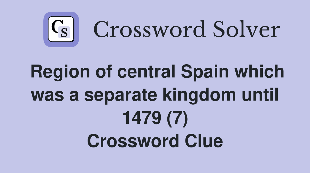 Region of central Spain which was a separate kingdom until 1479 (7) Crossword Clue