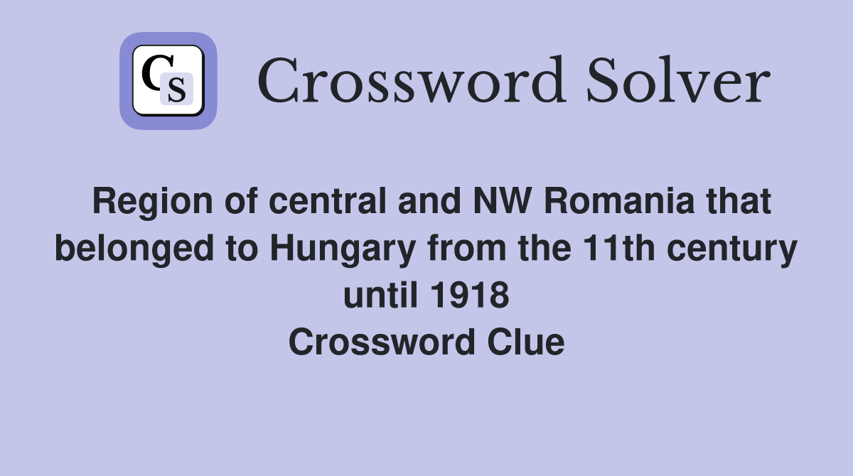 Region of central and NW Romania that belonged to Hungary from the 11th century until 1918 Crossword Clue