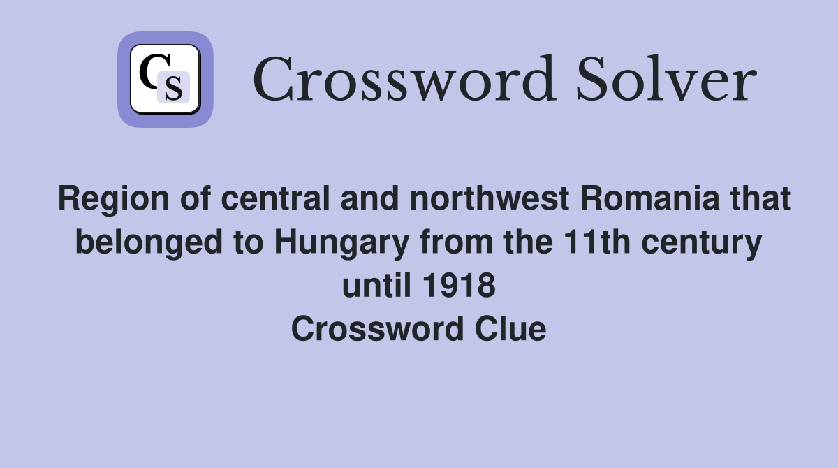 Region of central and northwest Romania that belonged to Hungary from the 11th century until 1918 Crossword Clue
