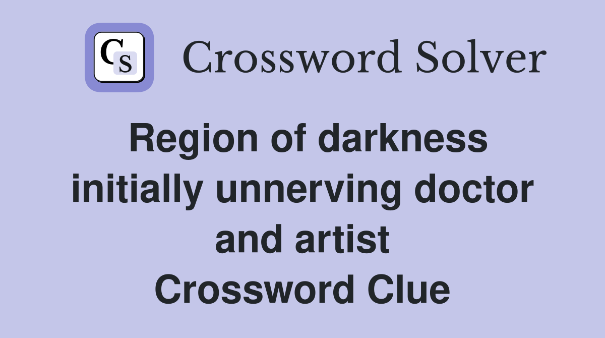 Region of darkness initially unnerving doctor and artist Crossword Clue