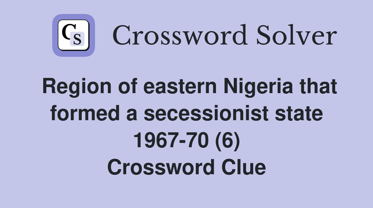 Region of eastern Nigeria that formed a secessionist state 1967-70 (6) Crossword Clue