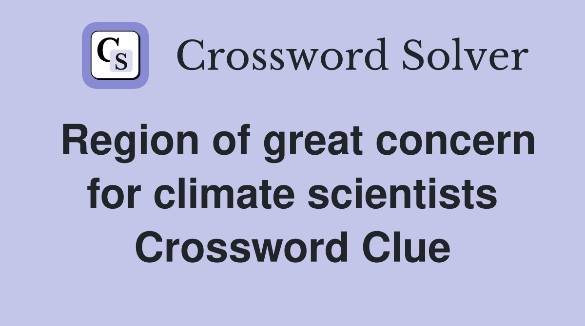 Region of great concern for climate scientists Crossword Clue