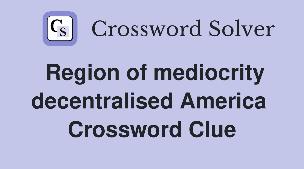 Region of mediocrity decentralised America  Crossword Clue