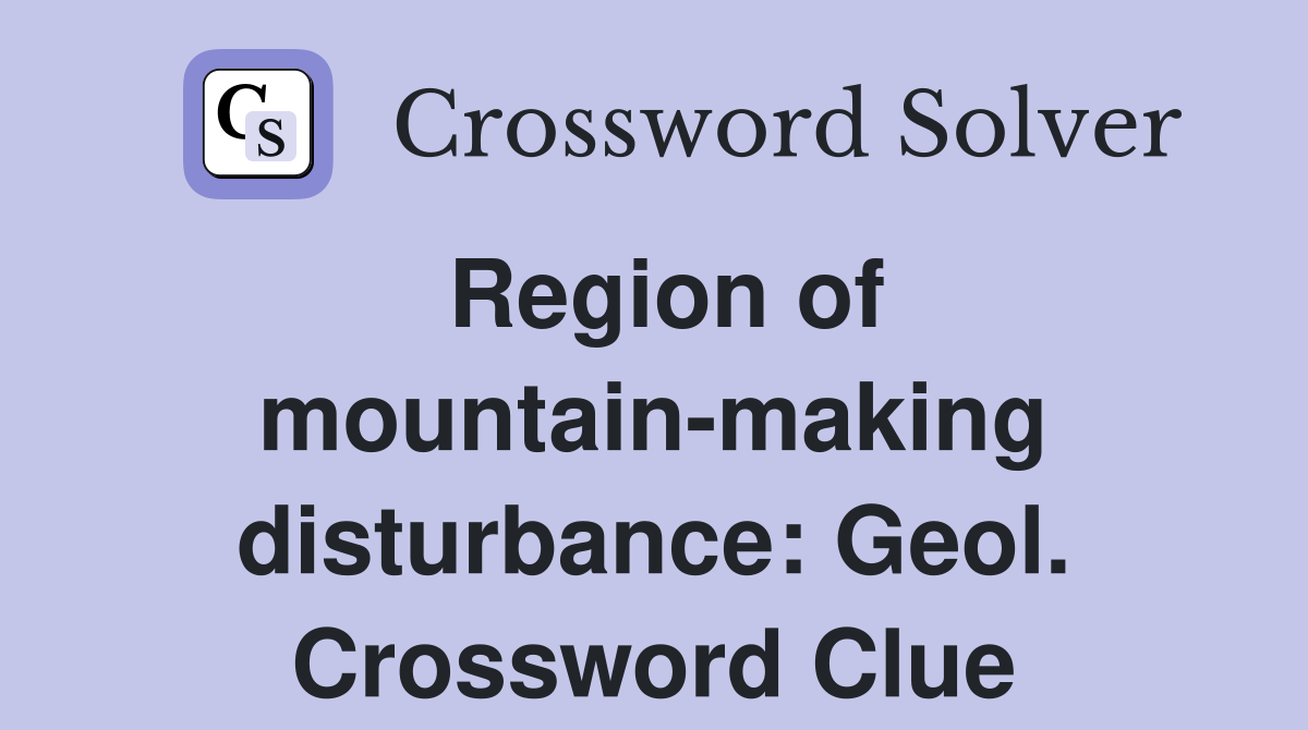 Region of mountain-making disturbance: Geol. Crossword Clue