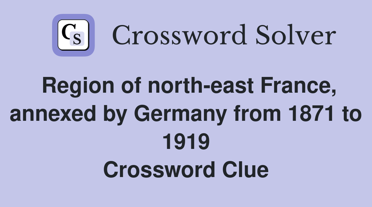 Region of north-east France, annexed by Germany from 1871 to 1919 Crossword Clue