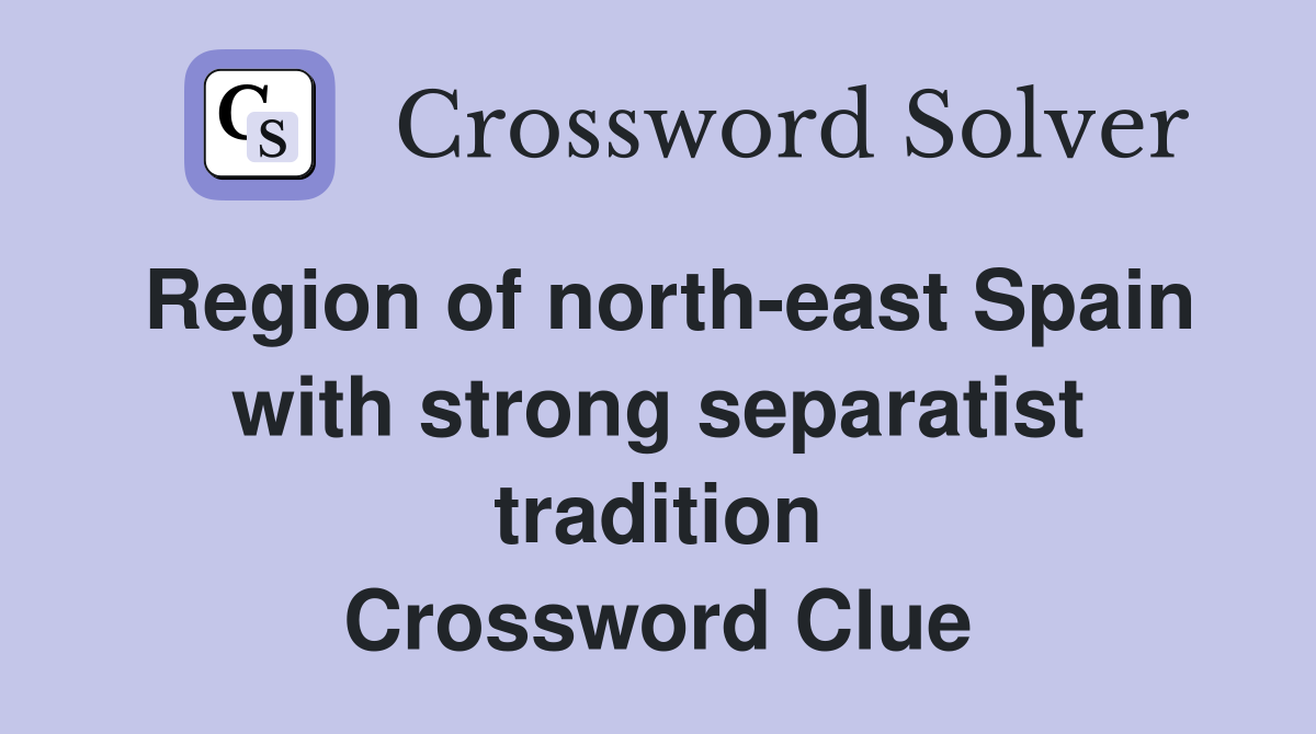 Region of north-east Spain with strong separatist tradition Crossword Clue