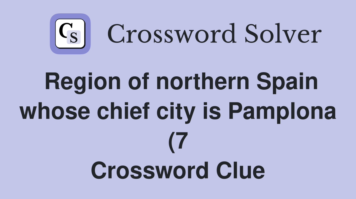 Region of northern Spain whose chief city is Pamplona (7) Crossword Region of northern Spain whose chief city is Pamplona (7) Crossword