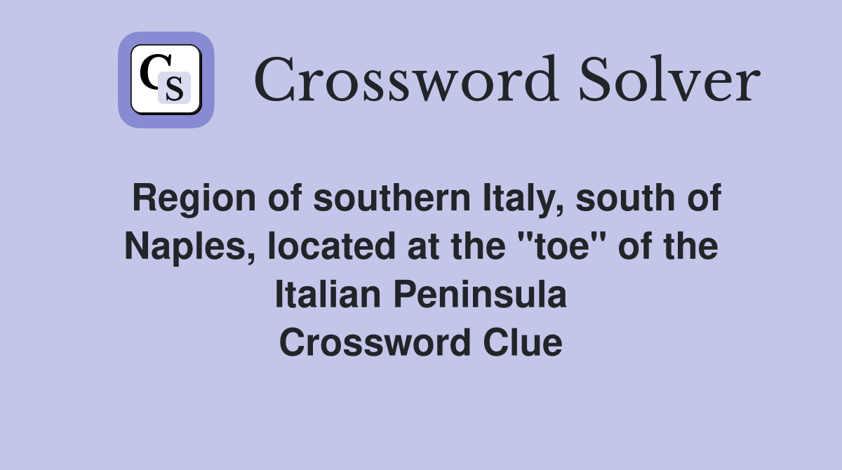 Region of southern Italy, south of Naples, located at the "toe" of the Italian Peninsula Crossword Clue