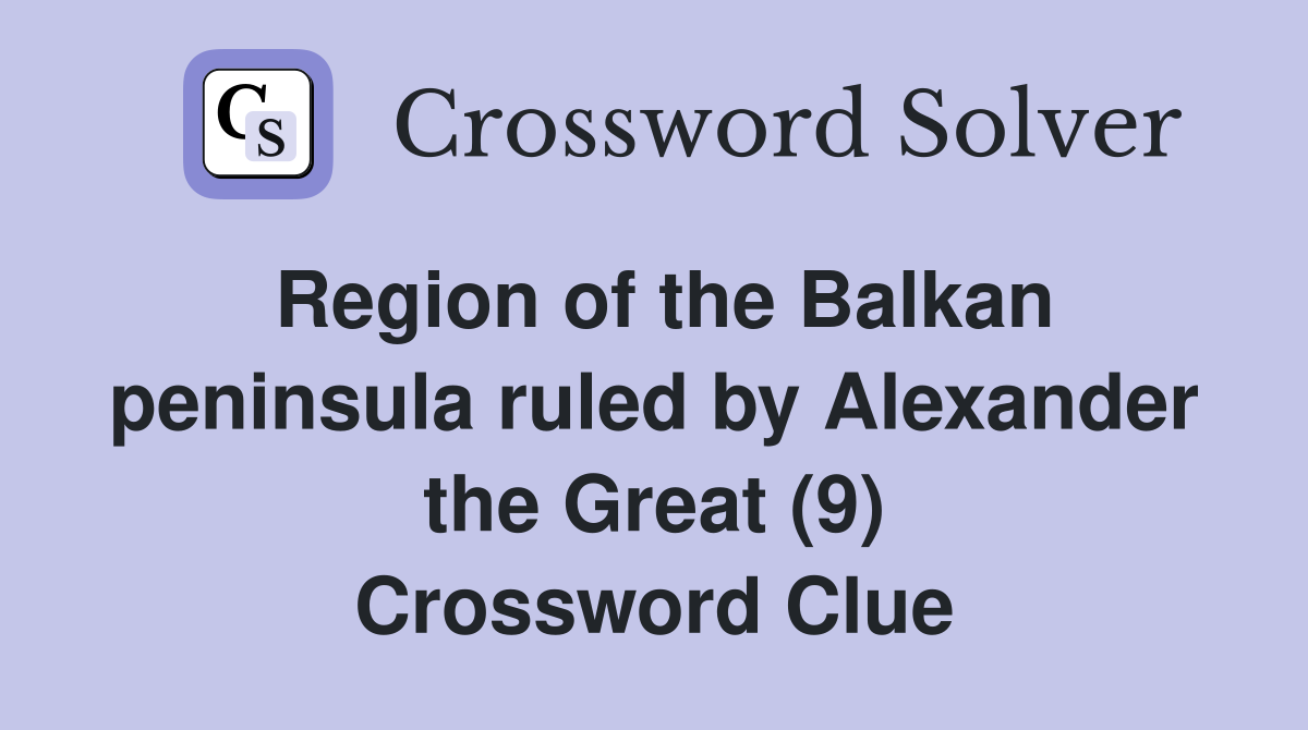 Region of the Balkan peninsula ruled by Alexander the Great (9) Crossword Clue
