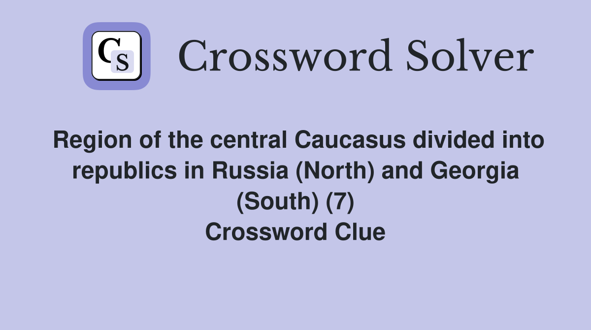Region of the central Caucasus divided into republics in Russia (North) and Georgia (South) (7) Crossword Clue