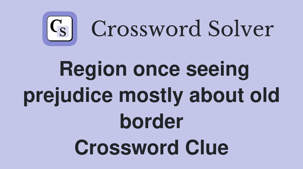 Region once seeing prejudice mostly about old border Crossword Clue