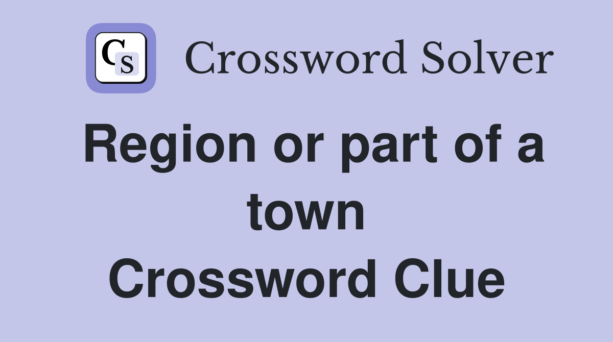 Region or part of a town Crossword Clue