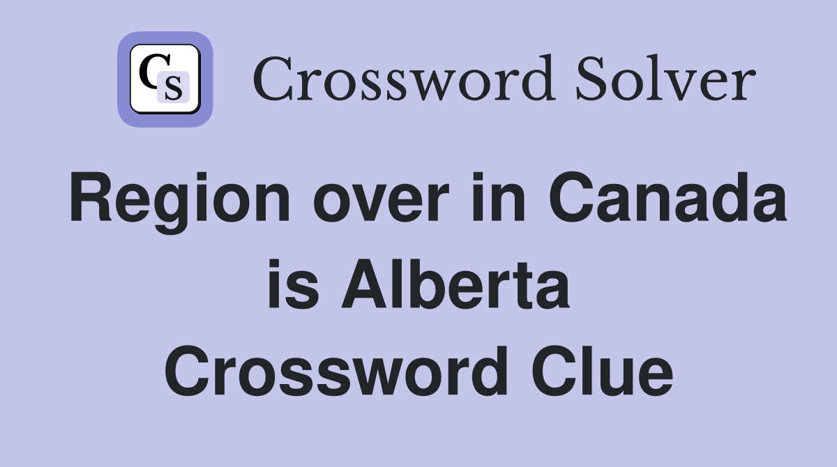 Region over in Canada is Alberta Crossword Clue