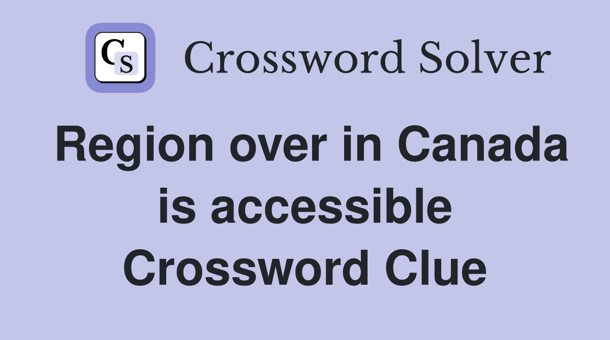 Region over in Canada is accessible Crossword Clue