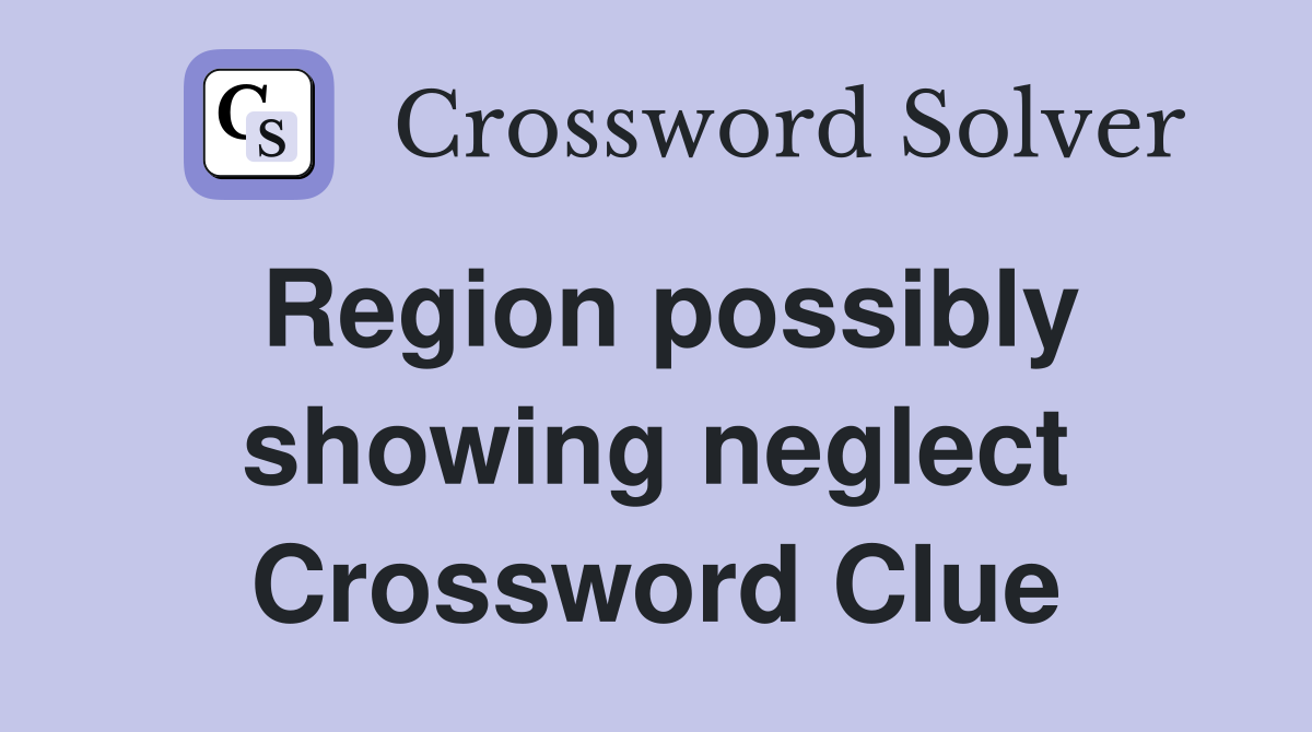 Region possibly showing neglect Crossword Clue