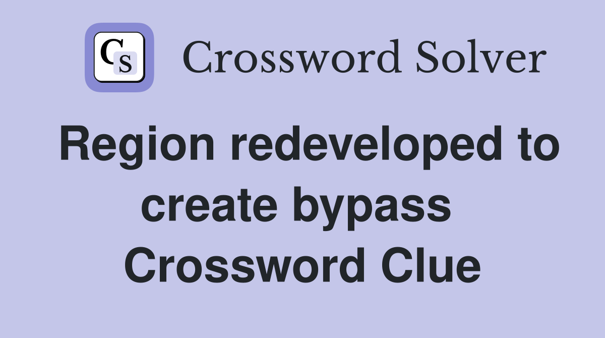 Region redeveloped to create bypass  Crossword Clue