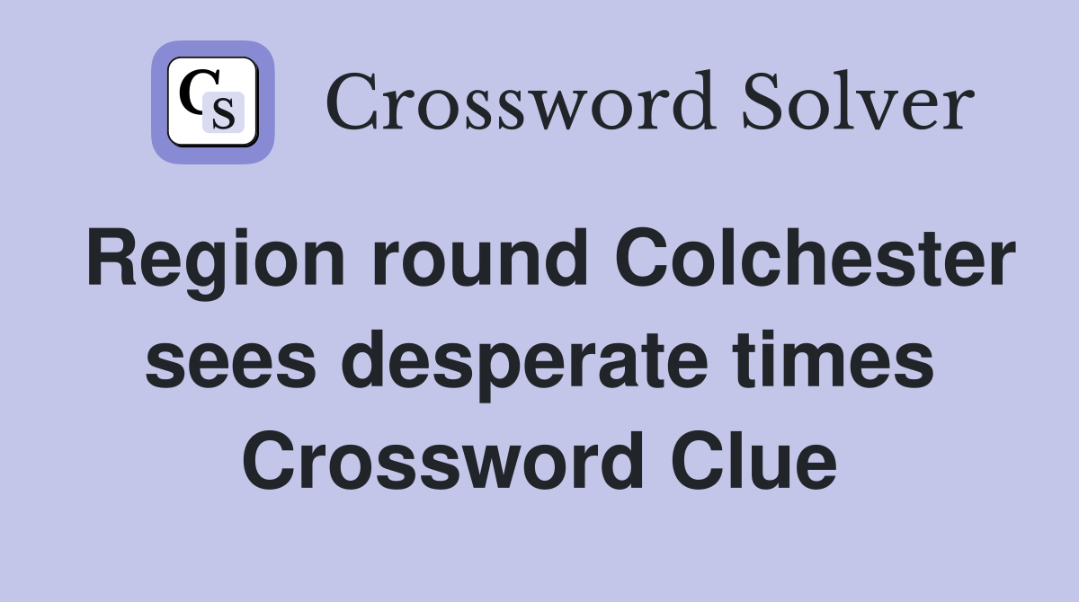 Region round Colchester sees desperate times Crossword Clue