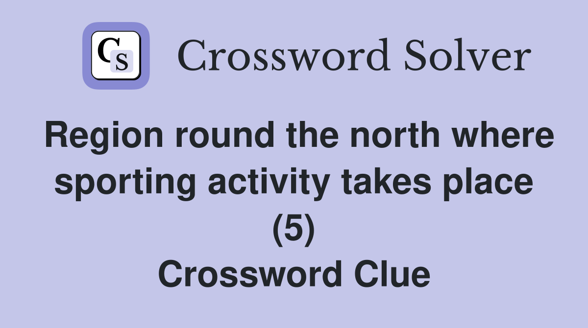 Region round the north where sporting activity takes place (5) Crossword Clue