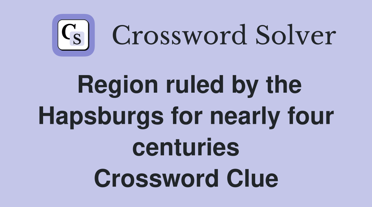 Region ruled by the Hapsburgs for nearly four centuries Crossword Clue