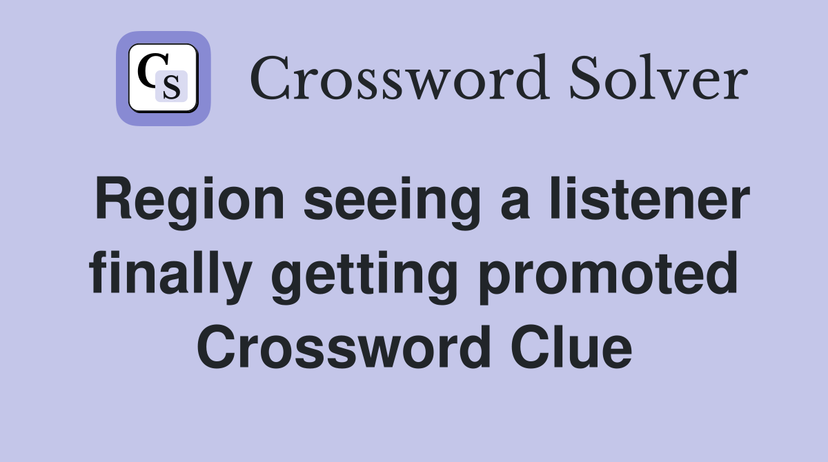 Region seeing a listener finally getting promoted Crossword Clue