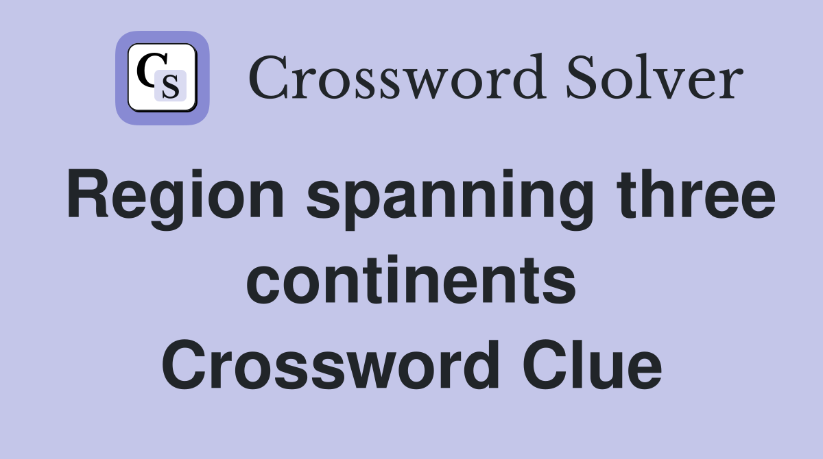 Region spanning three continents Crossword Clue