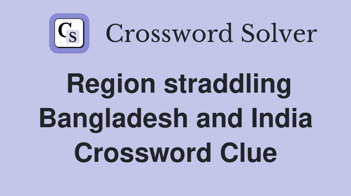 Region straddling Bangladesh and India Crossword Clue