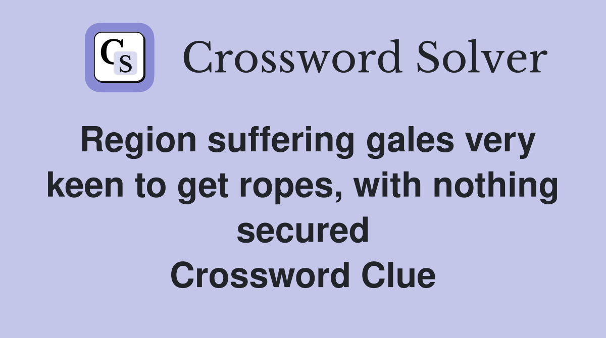 Region suffering gales very keen to get ropes, with nothing secured Crossword Clue