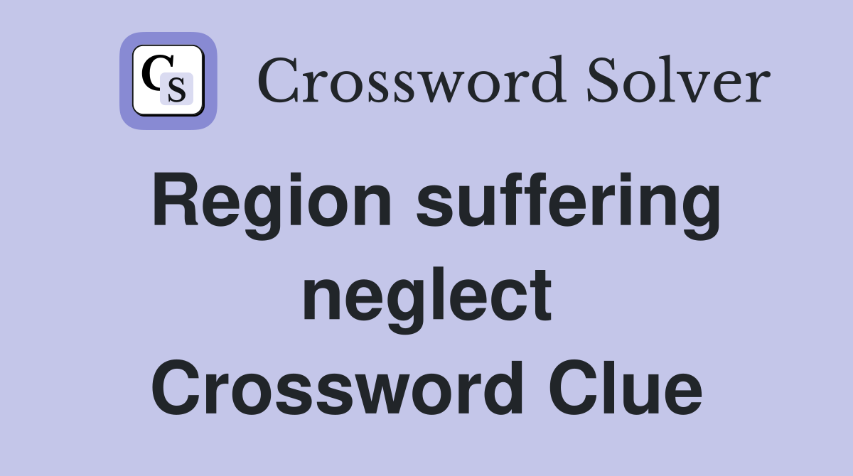 Region suffering neglect Crossword Clue