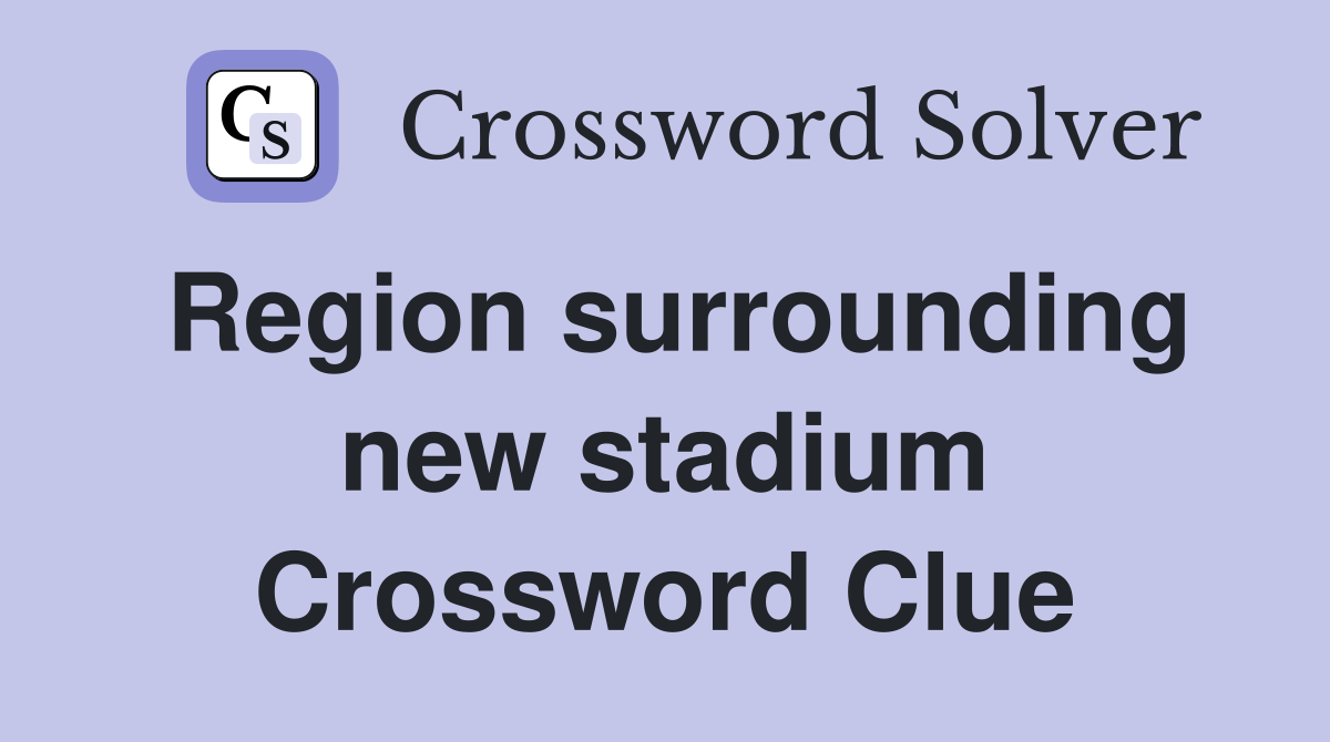 Region surrounding new stadium Crossword Clue