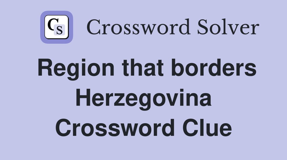 Region that borders Herzegovina Crossword Clue