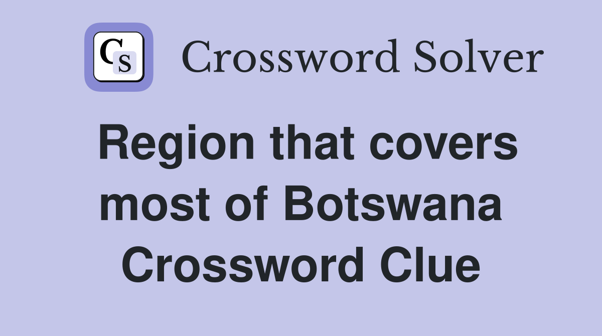 Region that covers most of Botswana Crossword Clue