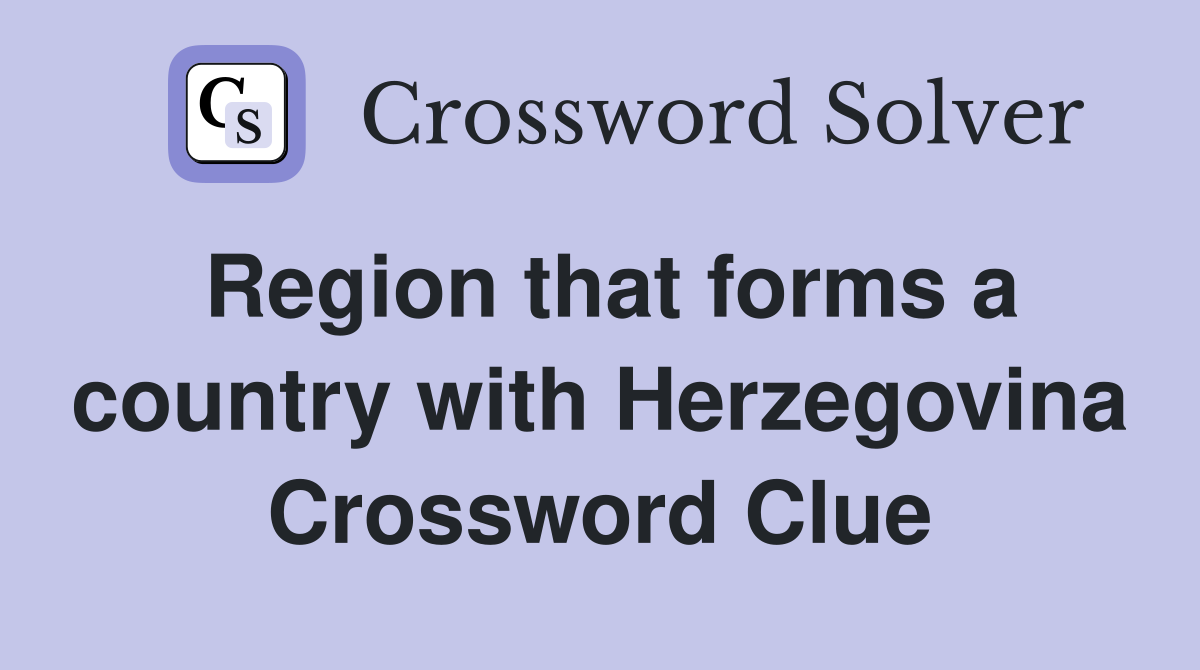Region that forms a country with Herzegovina Crossword Clue