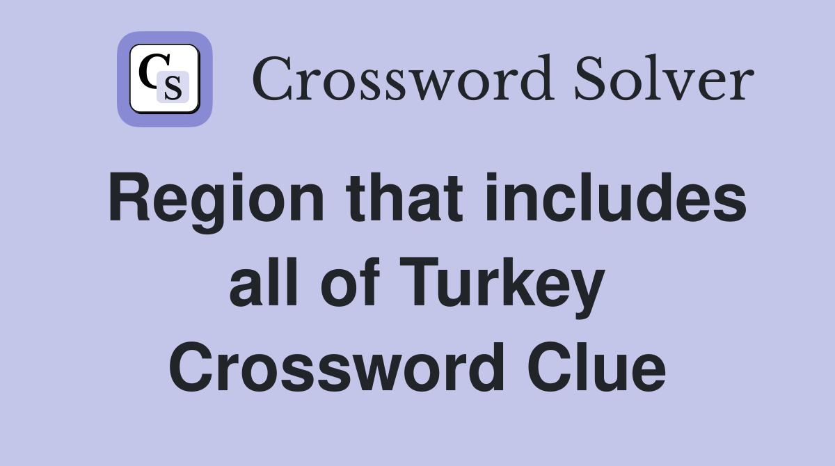 Region that includes all of Turkey Crossword Clue