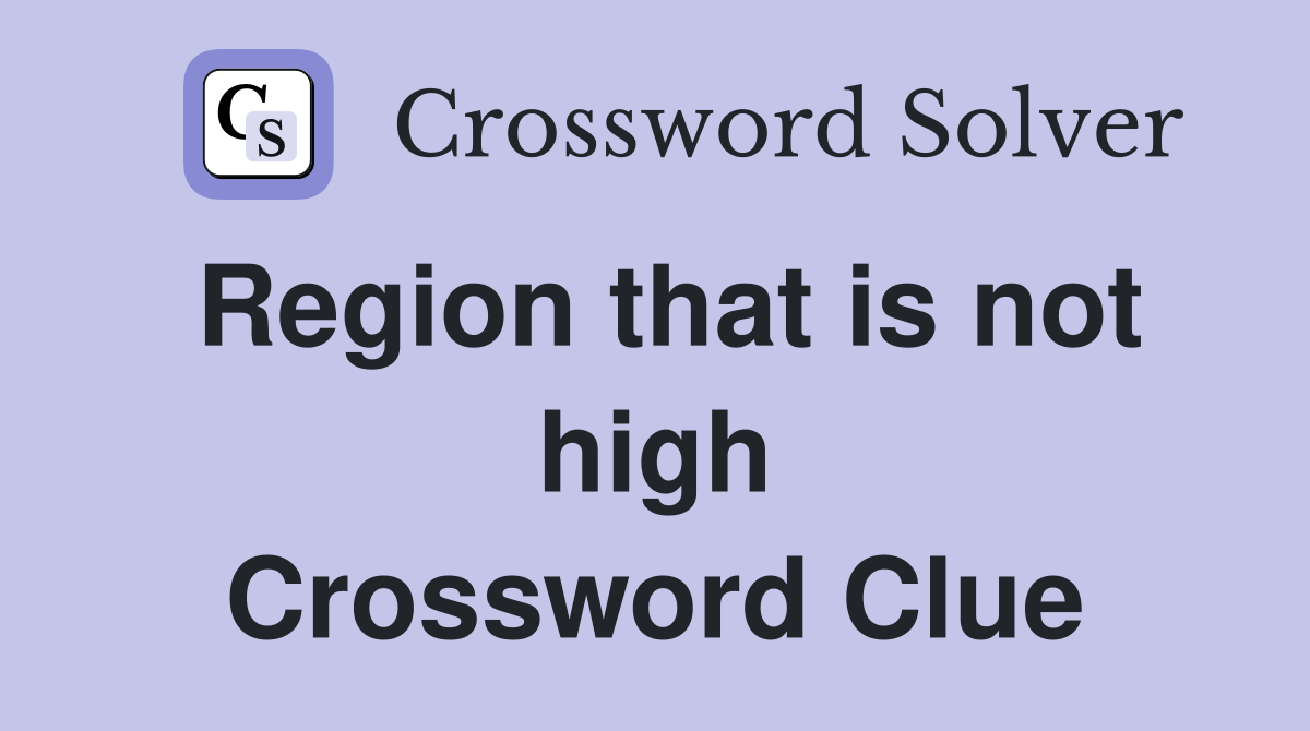Region that is not high Crossword Clue