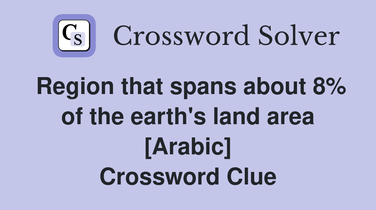 Region that spans about 8% of the earth's land area [Arabic] Crossword Clue