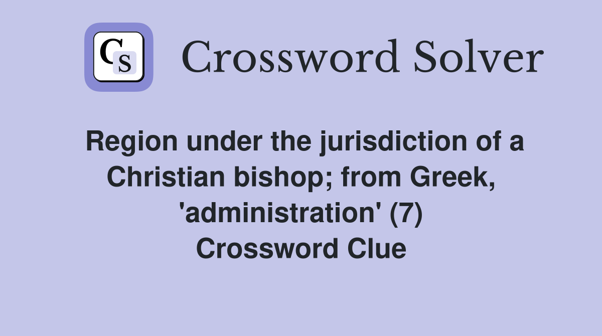 Region under the jurisdiction of a Christian bishop; from Greek, 'administration' (7) Crossword Clue
