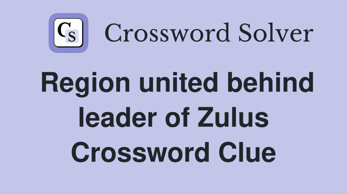 Region united behind leader of Zulus Crossword Clue