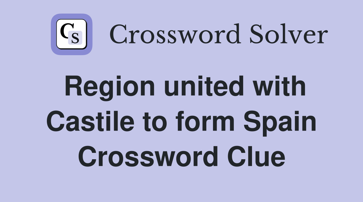 Region united with Castile to form Spain Crossword Clue