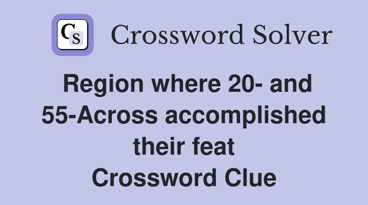 Region where 20- and 55-Across accomplished their feat Crossword Clue